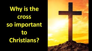 Why is the Cross so important to Christians?