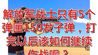 解放军战士只有5个弹匣150发子弹，打完以后该如何继续作战呢？