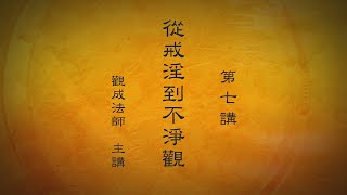 [Cantonese] 粵語中文字幕 - 從戒淫到不淨觀 - 第七講 - 觀成法師主講