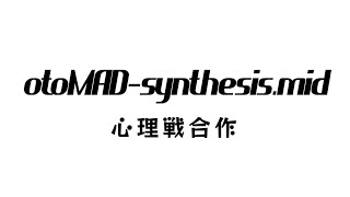 《第一回》心理戦合作【otomad-synthesis.mid】