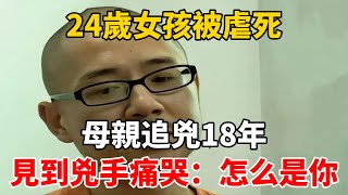 24歲女孩被虐死，母親追兇18年，見到兇手痛哭：怎么是你