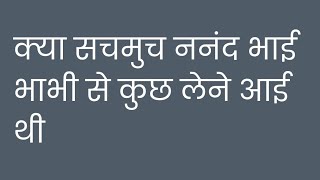 क्या सचमुच ननंद भाई भाभी से कुछ लेने आई थी