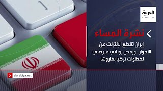 نشرة المساء | إيران تقطع الإنترنت عن الأحواز.. ورفض يوناني قبرصي لخطوات تركيا بفاروشا