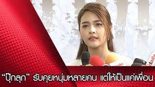 “ปุ๊กลุก” รับคุยหนุ่มหลายคน แต่ให้เป็นแค่เพื่อน