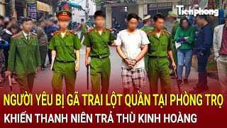 Bản tin thời sự 21/1:Người yêu bị gã trai sàm sỡ tại phòng trọ khiến thanh niên trả thù kinh hoàng