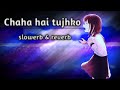 chaha hai tujhko ||slowerb+ reverb || Mix lofi song||