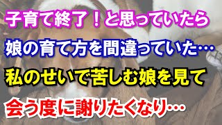 子育て終了！と思っていたら娘の育て方を間違っていた…私のせいで苦しむ娘を見て会う度に謝りたくなり…