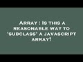 Array : Is this a reasonable way to 'subclass' a javascript array?