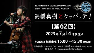 【ラジオ第62回】FMりべーる「高橋真樹とケッパッテ！」2023年7月14日放送分※下記の説明「…もっと見る」もご確認ください