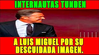 Internautas tunden a Luis Miguel por su descuidada imagen.