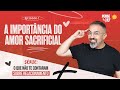 A IMPORTÂNCIA DO AMOR SACRIFICIAL | SÉRIE: O QUE NÃO TE CONTARAM SOBRE RELACIONAMENTOS | PENSE E ORE