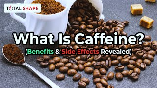What Is Caffeine Benefits Side Effects Revealed
