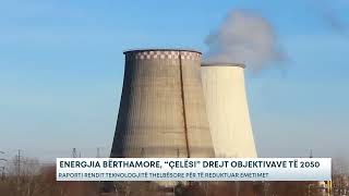 Energjia bërthamore, “çelësi” drejt objektivave të 2050 - Raporti rendit teknologjitë thelbësore...