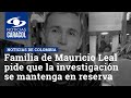 Familia de Mauricio Leal pide a la Fiscalía que la investigación se mantenga en reserva