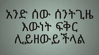 አንድ ሰው ሰንትጊዜ እውነት ፍቅር ሊይዘውይችላል