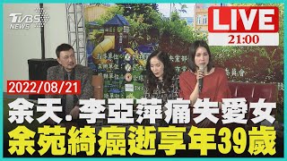 【20220821 TVBS九點熱話題LIVE】余天.李亞萍痛失愛女 余苑綺癌逝享年39歲