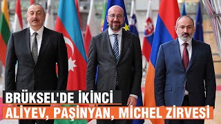 Brüksel'de ikinci Aliyev, Paşinyan, Michel zirvesi