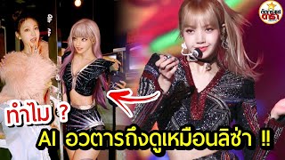 สวยกว่า AI ! เปิดสาเหตุทำไม ลิซ่าดูคล้ายกับ AI อวตาร เหมือนได้แรงบันดาลใจมาจาก Lisa Blackpink