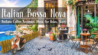 Morning Positano Cafe Ambience ♫ Italian Music - Sweet Bossa Nova Music for Good Mood Start the Day