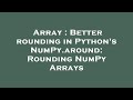 Array : Better rounding in Python's NumPy.around: Rounding NumPy Arrays