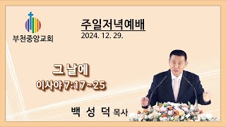 부천중앙교회/ 주일저녁예배/ 20241229/ “그 날에”/ 이사야 7:17~25/ 백성덕 목사