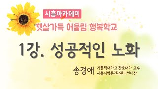 [시흥아카데미] 햇살가득어울림행복학교 1강 「성공적인 노화」 - 송경애(학교장, 시흥시방문건강관리센터장)