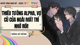 [Truyện Đam Mỹ] THIẾU TƯỚNG ALPHA, VỢ CŨ CỦA NGÀI MẤT TRÍ NHỚ RỒI | MƯỚP ĐẮNG ĐAM MỸ