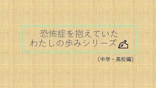 『恐怖症を抱えていた私の歩みシリーズ』〔中学・高校編〕