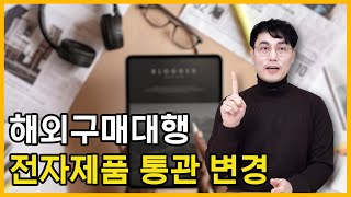 해외구매대행 전자제품 간이통관 개정