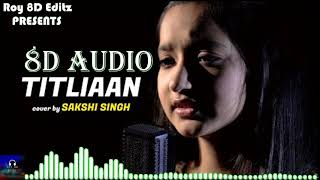🎧 8D Audio 🎧Titliaan | cover by Sakshi Singh | Sing Dil Se | Afsana  | Bass Boosted | Roy 8D Editz