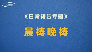 【晨祷晚祷】- 为什么要做晨祷晚祷？清晨祷告的重要性，夜间的保守，晚祷范例。