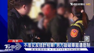 不准女友搭計程車! 男方敲破車窗遭壓制｜TVBS新聞 @TVBSNEWS01