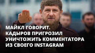 Кадыров пригрозил уничтожить комментатора в Instagram. Майкл говорит