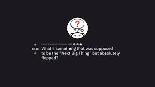 The Next Big Thing That Was Supposed To Be the Next Big Thing But Absolutely Flopped (r/AskReddit)