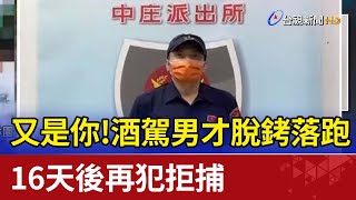 又是你！酒駕男才脫銬落跑  16天後再犯拒捕