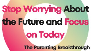 Shortie: How Can a Parent Stop Worrying About the Future and Focus on Today?