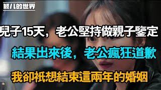 兒子15天，老公堅持做親子鑒定，結果出來後，老公瘋狂道歉，我卻只想結束這兩年的婚姻