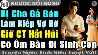 BỊ CHA GẢ BÁN LÀM VỢ HỜ GIỜ CHỦ TỊCH HẮT HỦI CÔ LỦI THỦI ÔM BỤNG BẦU ĐI SINH | Truyện ngôn tình CUỐN