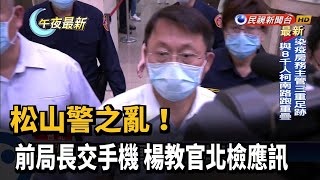 松山警之亂! 前局長交手機 楊教官北檢應訊－民視新聞