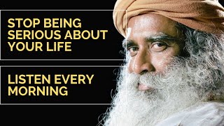 Stop Living Life So Seriously | Sadhguru Listen to this Once Every Morning