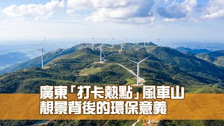 廣東「打卡熱點」風車山  靚景背後的環保意義