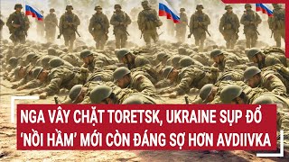 Tin thế giới: Nga vây chặt Toretsk, Ukraine sụp đổ, ‘nồi hầm’ mới còn đáng sợ hơn Avdiivka