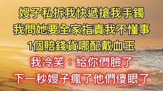 嫂子私拆我快遞搶我手鐲，我問她要全家指責我不懂事：1個賠錢貨哪配戴血玉！我冷笑：給你們臉了！下一秒嫂子瘋了他們傻眼了！