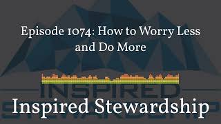 - Inspired Stewardship - Episode 1074: How to Worry Less and Do More