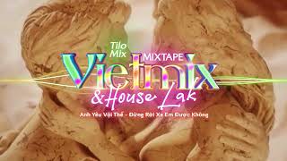 Mixtape VietMix &  HouseLak | Anh Yêu Vội Thế - Đừng Rời Xa Em Được Không | TiLo Mix