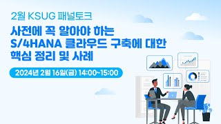 [2월 KSUG 패널 토크] 사전에 꼭 알아야 하는 S/4HANA 클라우드 구축에 대한 핵심 정리 및 사례