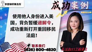 使用他人身份进入美国，背负暂缓递解令，成功重新打开重回移民法庭！