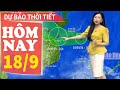 Dự báo thời tiết hôm nay mới nhất ngày 18/9 | Dự báo thời tiết 3 ngày tới