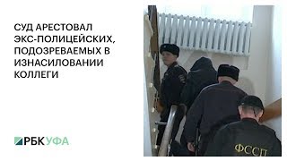 СУД АРЕСТОВАЛ ЭКС-ПОЛИЦЕЙСКИХ, ПОДОЗРЕВАЕМЫХ В ИЗНАСИЛОВАНИИ КОЛЛЕГИ