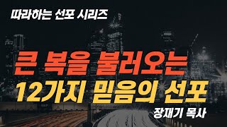 [따라하는 선포시리즈] 16 큰 복을 불러오는 12가지 믿음의 선포 기도 / 장재기 목사 [1회 5분] 듣고 소리내어 따라하세요.